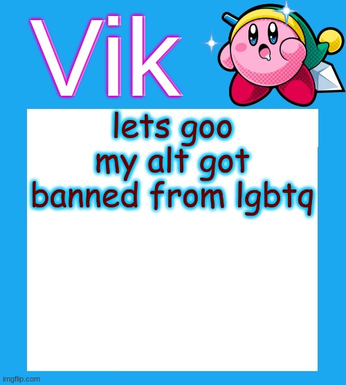 my alt got banned :) | lets goo my alt got banned from lgbtq | image tagged in vik's kirby temp | made w/ Imgflip meme maker