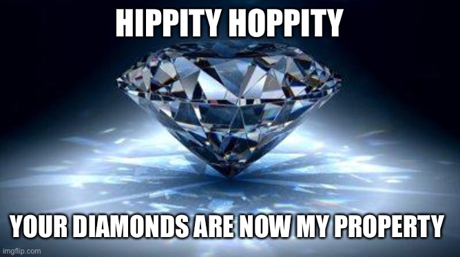 Hippity hoppity your diamonds are now my property | HIPPITY HOPPITY; YOUR DIAMONDS ARE NOW MY PROPERTY | image tagged in diamond | made w/ Imgflip meme maker