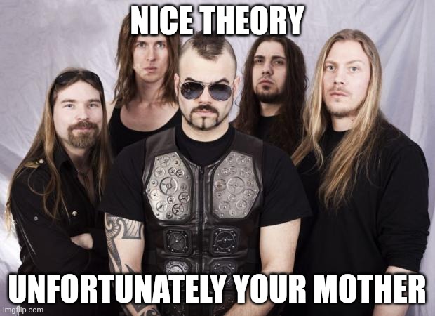 Sabaton | NICE THEORY UNFORTUNATELY YOUR MOTHER | image tagged in sabaton | made w/ Imgflip meme maker