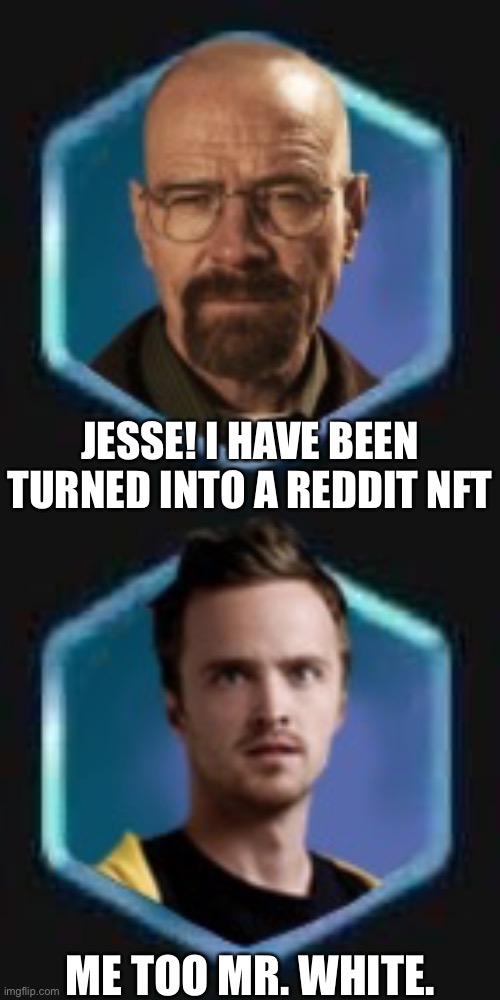 Reddit moment | JESSE! I HAVE BEEN TURNED INTO A REDDIT NFT; ME TOO MR. WHITE. | made w/ Imgflip meme maker