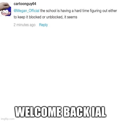 Blank Transparent Square | WELCOME BACK IAL | image tagged in memes,blank transparent square | made w/ Imgflip meme maker