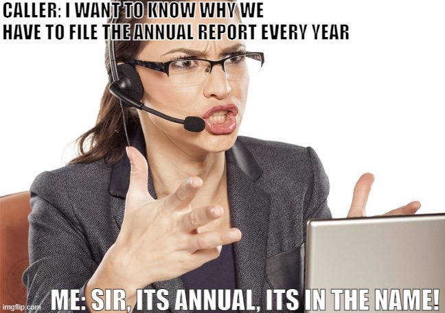 Angry Call center lady | CALLER: I WANT TO KNOW WHY WE HAVE TO FILE THE ANNUAL REPORT EVERY YEAR; ME: SIR, ITS ANNUAL, ITS IN THE NAME! | image tagged in angry call center lady,call center idiots,work,sucks,work sucks,stupi people | made w/ Imgflip meme maker
