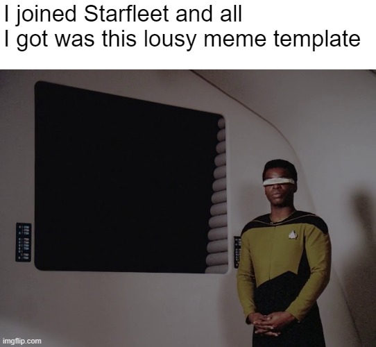 Geordie_Says | I joined Starfleet and all I got was this lousy meme template | image tagged in laforge | made w/ Imgflip meme maker