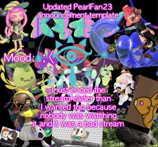 :< | :<; I just ended the stream earlier than I wanted too because nobody was watching it and it was a bad stream | image tagged in updated pearlfan23 announcement template | made w/ Imgflip meme maker