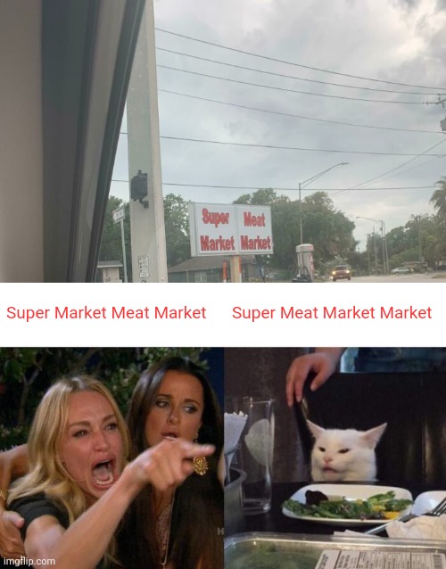 Super Market Meat Market | Super Market Meat Market; Super Meat Market Market | image tagged in memes,woman yelling at cat,supermarket,meat,market,you had one job | made w/ Imgflip meme maker