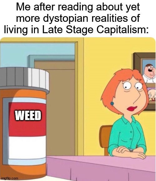 family guy louis pills | Me after reading about yet more dystopian realities of living in Late Stage Capitalism:; WEED | image tagged in family guy louis pills,weed,lare stage capitalism,capitalism,because capitalism | made w/ Imgflip meme maker