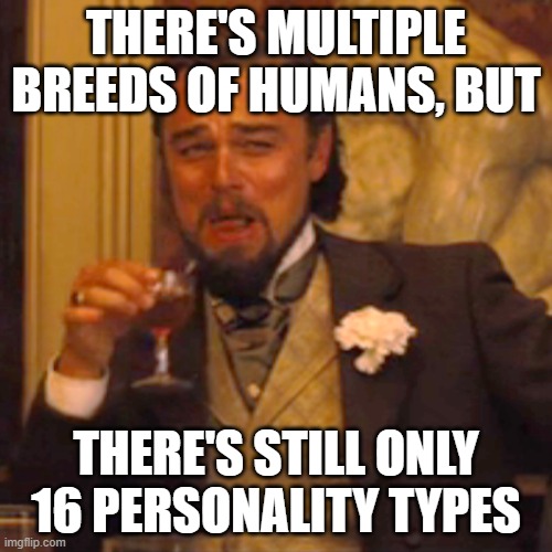 Laughing Leo Meme | THERE'S MULTIPLE BREEDS OF HUMANS, BUT; THERE'S STILL ONLY 16 PERSONALITY TYPES | image tagged in memes,laughing leo | made w/ Imgflip meme maker