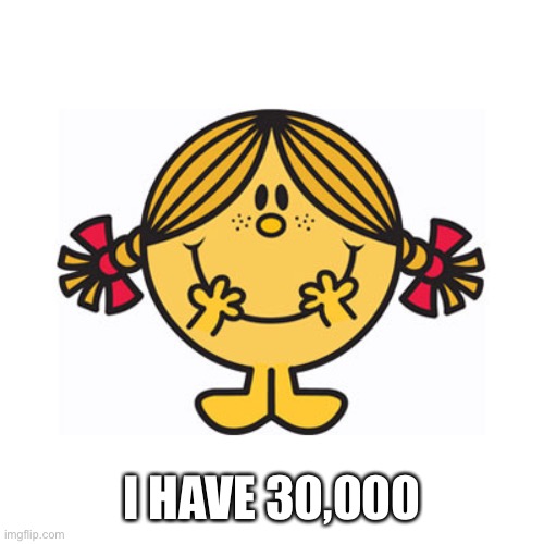 little miss sunshine | I HAVE 30,000 | image tagged in little miss sunshine | made w/ Imgflip meme maker