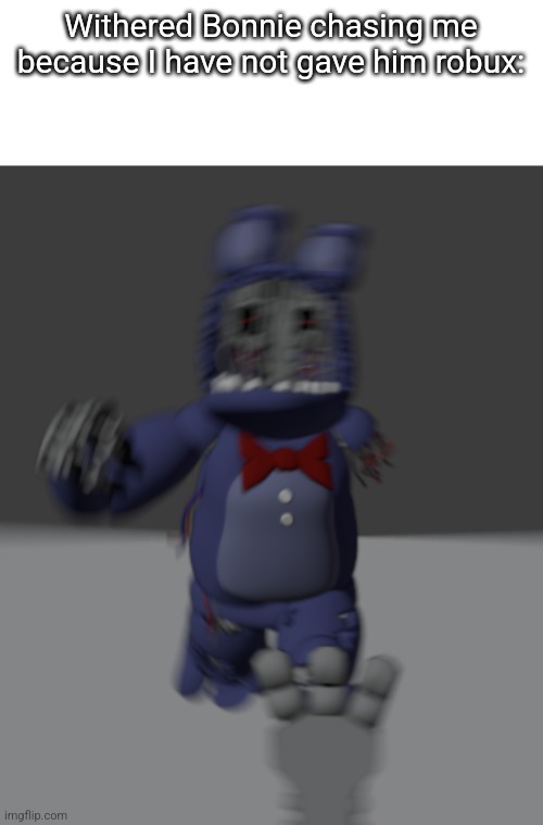 Running withered bonnie | Withered Bonnie chasing me because I have not gave him robux: | image tagged in running withered bonnie | made w/ Imgflip meme maker