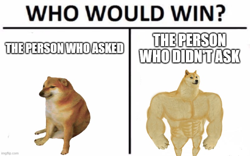 Who Would Win? | THE PERSON WHO ASKED; THE PERSON WHO DIDN'T ASK | image tagged in memes,who would win | made w/ Imgflip meme maker