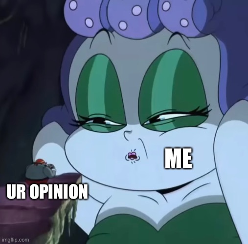 Cala Maria’s honest reaction | ME; UR OPINION | image tagged in cuphead,funny,opinion | made w/ Imgflip meme maker