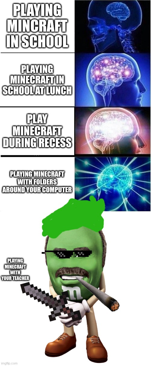 minecraft school time | PLAYING MINCRAFT IN SCHOOL; PLAYING MINECRAFT IN SCHOOL AT LUNCH; PLAY MINECRAFT DURING RECESS; PLAYING MINECRAFT WITH FOLDERS AROUND YOUR COMPUTER; PLAYING MINECRAFT WITH YOUR TEACHER | image tagged in memes,expanding brain | made w/ Imgflip meme maker