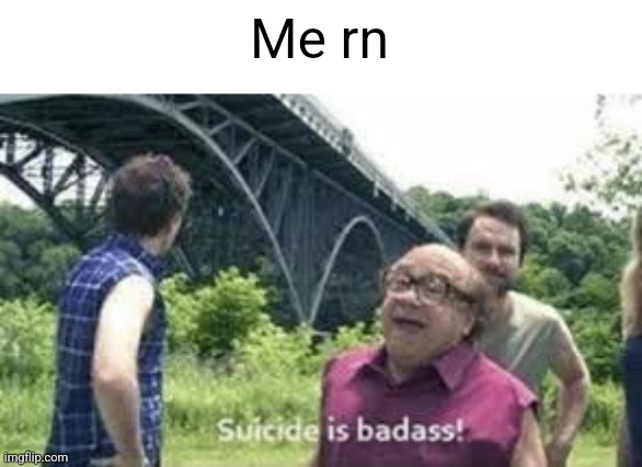 I CAN'T EVEN WIN A BATTLE FOR FUCK SAKE AND LEGEND IS WINNING EVERYTHING | Me rn | image tagged in suicide is badass | made w/ Imgflip meme maker