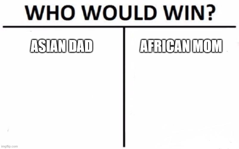 Who Would Win? Meme | ASIAN DAD; AFRICAN MOM | image tagged in memes,who would win | made w/ Imgflip meme maker