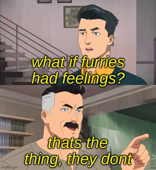 That's the neat thing you don't | what if furries had feelings? thats the thing, they dont | image tagged in that's the neat thing you don't,anti furry,memes,funny,invincible | made w/ Imgflip meme maker