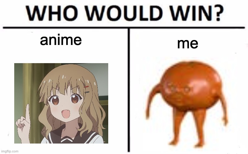 Who would win? | anime; me | image tagged in memes,who would win,anime,funny memes | made w/ Imgflip meme maker
