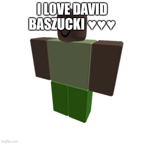 Roblox oc | I LOVE DAVID BASZUCKI ♥️♥️♥️ | image tagged in roblox oc | made w/ Imgflip meme maker