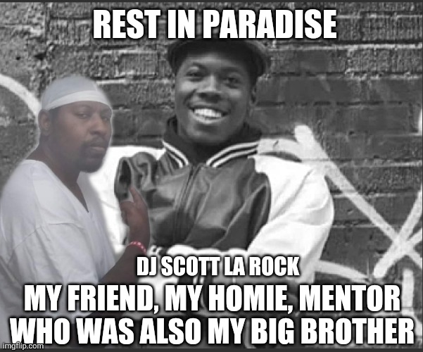 Rest in paradise DJ Scott La Rock | REST IN PARADISE; DJ SCOTT LA ROCK; MY FRIEND, MY HOMIE, MENTOR WHO WAS ALSO MY BIG BROTHER | image tagged in positive thinking | made w/ Imgflip meme maker