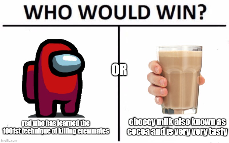 who would win? | OR; choccy milk also known as cocoa and is very very tasty; red who has learned the 1001st technique of killing crewmates | image tagged in memes,who would win,among us,choccy milk | made w/ Imgflip meme maker