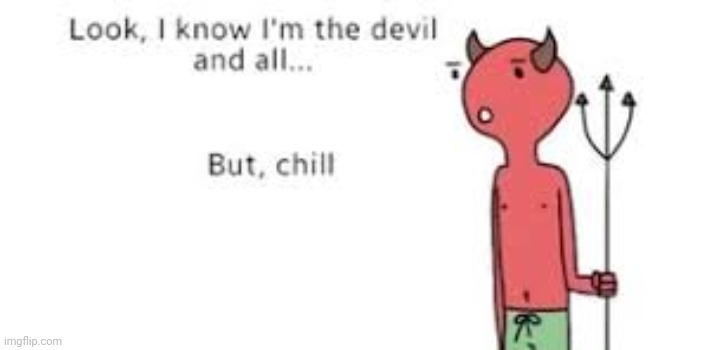 Look, I know I'm the devil and all...but chill. | image tagged in look i know i'm the devil and all but chill | made w/ Imgflip meme maker