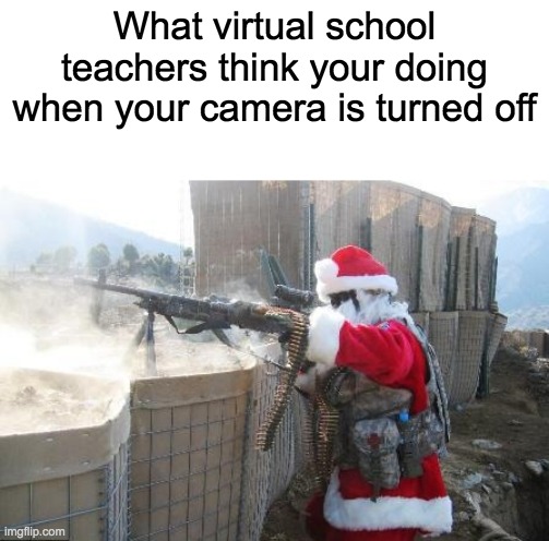 *Virtual School Intensifies* | What virtual school teachers think your doing when your camera is turned off | image tagged in memes,hohoho | made w/ Imgflip meme maker