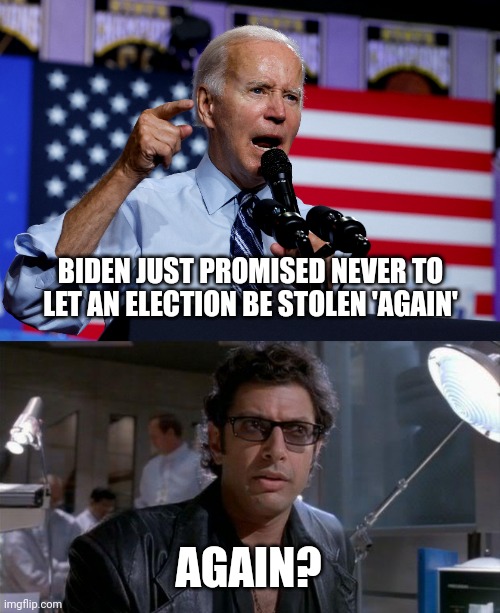 So democrats are gonna quit stealing then? | BIDEN JUST PROMISED NEVER TO LET AN ELECTION BE STOLEN 'AGAIN'; AGAIN? | image tagged in jurassic park | made w/ Imgflip meme maker