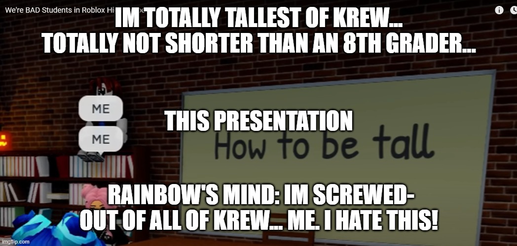 IM TOTALLY TALLEST OF KREW... TOTALLY NOT SHORTER THAN AN 8TH GRADER... THIS PRESENTATION; RAINBOW'S MIND: IM SCREWED- OUT OF ALL OF KREW... ME. I HATE THIS! | made w/ Imgflip meme maker