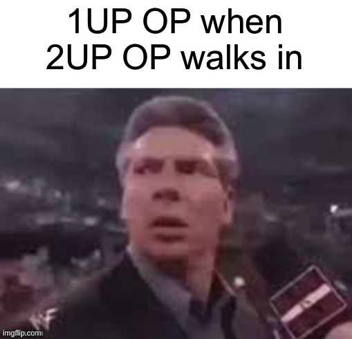 And here like a fool I’ve been trying to learn to 1UP! | 1UP OP when 2UP OP walks in | image tagged in x when x walks in | made w/ Imgflip meme maker