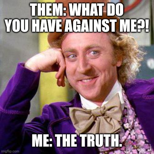 Willy Wonka Truth | THEM: WHAT DO YOU HAVE AGAINST ME?! ME: THE TRUTH. | image tagged in willy wonka blank | made w/ Imgflip meme maker