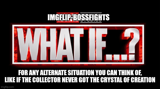 Yes, another sub-stream. One of the other moderators made it, there's also a link in the sub streams post | IMGFLIP-BOSSFIGHTS; FOR ANY ALTERNATE SITUATION YOU CAN THINK OF, LIKE IF THE COLLECTOR NEVER GOT THE CRYSTAL OF CREATION | made w/ Imgflip meme maker
