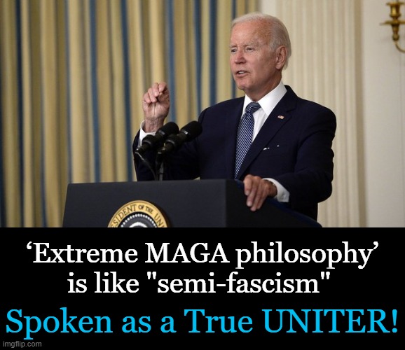 Bringing us all together w/ their tolerance.... | ‘Extreme MAGA philosophy’ is like "semi-fascism"; Spoken as a True UNITER! | image tagged in politics,joe biden,tolerance,intolerance,dividers not uniters,haters gonna hate | made w/ Imgflip meme maker