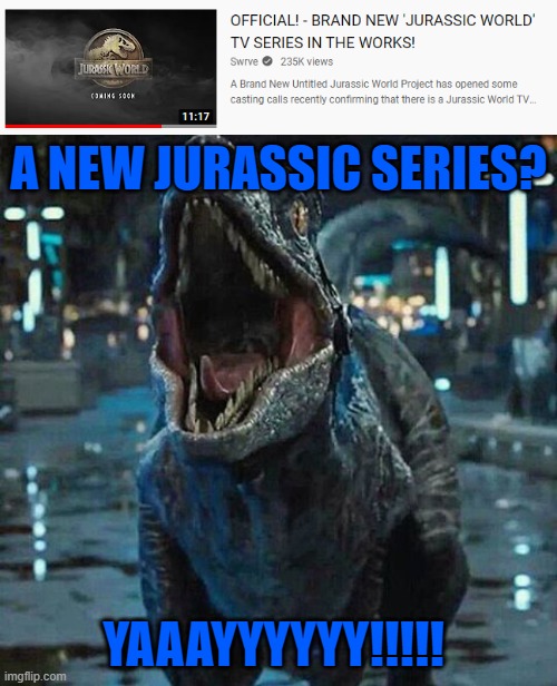 I'm so excited! | A NEW JURASSIC SERIES? YAAAYYYYYY!!!!! | image tagged in jurassic world blue,jurassic world,tv show,tv series | made w/ Imgflip meme maker