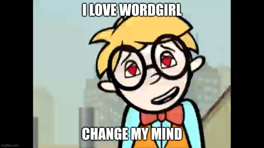 Change his mind | I LOVE WORDGIRL; CHANGE MY MIND | image tagged in tobey from having a crush on wordgirl | made w/ Imgflip meme maker