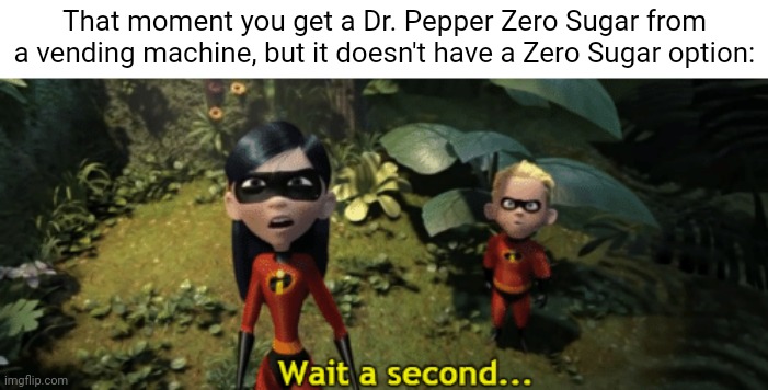 Dr. Pepper Zero Sugar | That moment you get a Dr. Pepper Zero Sugar from a vending machine, but it doesn't have a Zero Sugar option: | image tagged in the incredibles violet wait a second,dr pepper,dr pepper zero sugar,memes,soda,vending machine | made w/ Imgflip meme maker