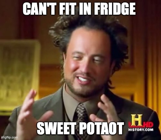 sweet | CAN'T FIT IN FRIDGE; SWEET POTAOT | image tagged in memes,ancient aliens | made w/ Imgflip meme maker