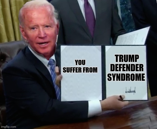 Biden executive order | YOU SUFFER FROM TRUMP DEFENDER SYNDROME | image tagged in biden executive order | made w/ Imgflip meme maker