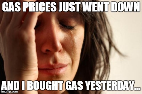 First World Problems | GAS PRICES JUST WENT DOWN AND I BOUGHT GAS YESTERDAY... | image tagged in memes,first world problems | made w/ Imgflip meme maker