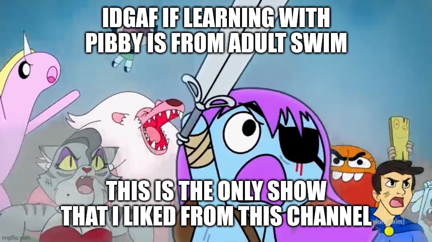 Pibby and everyone prepare to battle | IDGAF IF LEARNING WITH PIBBY IS FROM ADULT SWIM THIS IS THE ONLY SHOW THAT I LIKED FROM THIS CHANNEL | image tagged in pibby and everyone prepare to battle | made w/ Imgflip meme maker