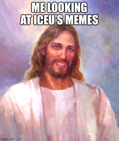 His memes are better than mine | ME LOOKING AT ICEU’S MEMES | image tagged in memes,smiling jesus | made w/ Imgflip meme maker