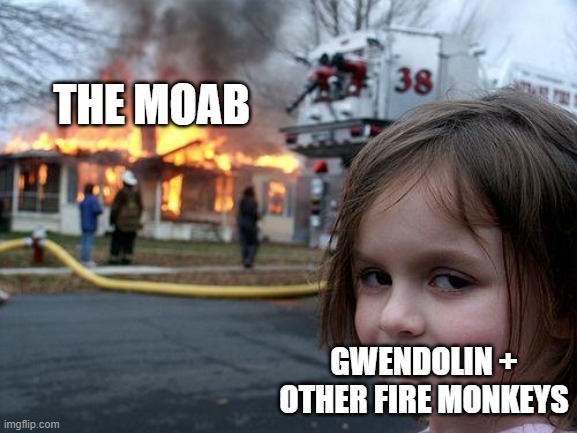 Disaster Girl Meme | THE MOAB; GWENDOLIN + OTHER FIRE MONKEYS | image tagged in memes,disaster girl | made w/ Imgflip meme maker