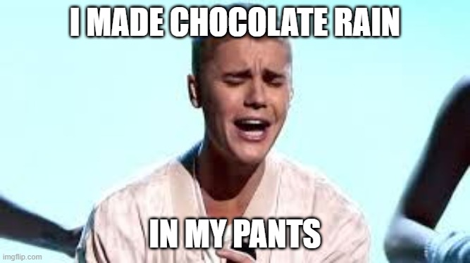 Justin Beiber Cries | I MADE CHOCOLATE RAIN; IN MY PANTS | image tagged in justin beiber cries | made w/ Imgflip meme maker