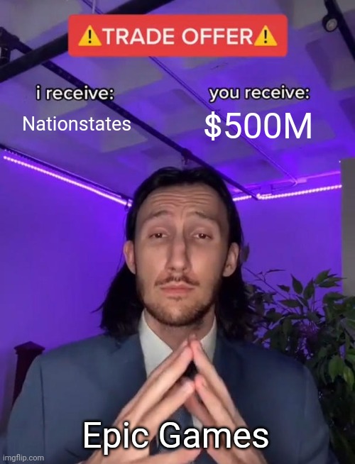 Nationstates | Nationstates; $500M; Epic Games | image tagged in trade offer | made w/ Imgflip meme maker