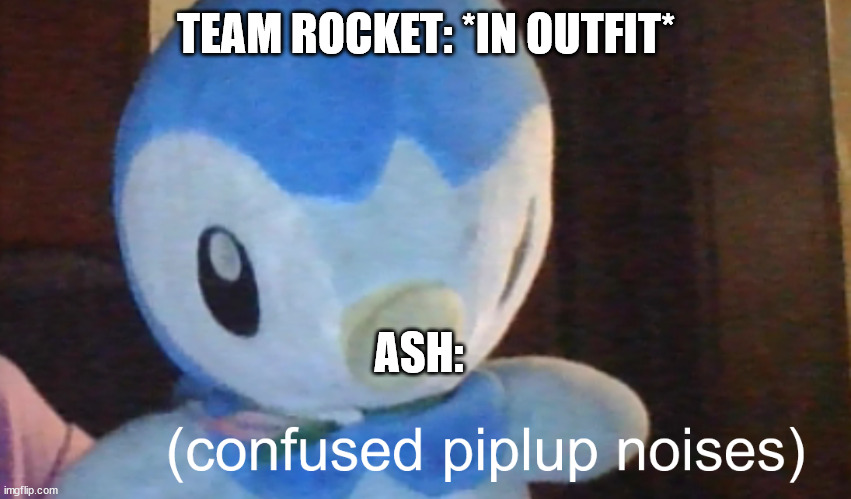 confusion piplup | TEAM ROCKET: *IN OUTFIT*; ASH: | image tagged in confusion piplup | made w/ Imgflip meme maker