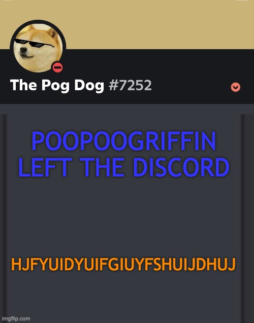 epic doggos epic discord temp | POOPOOGRIFFIN LEFT THE DISCORD; HJFYUIDYUIFGIUYFSHUIJDHUJ | image tagged in epic doggos epic discord temp | made w/ Imgflip meme maker