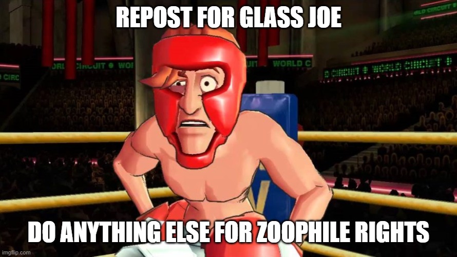- | REPOST FOR GLASS JOE; DO ANYTHING ELSE FOR ZOOPHILE RIGHTS | made w/ Imgflip meme maker
