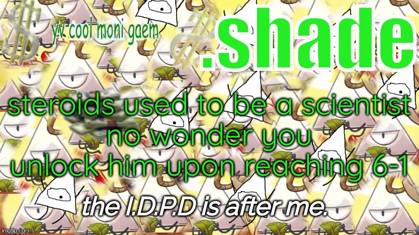 shade's Y.V. temp!!!!!!!!!!!!! | steroids used to be a scientist
no wonder you unlock him upon reaching 6-1 | image tagged in shade's y v temp | made w/ Imgflip meme maker