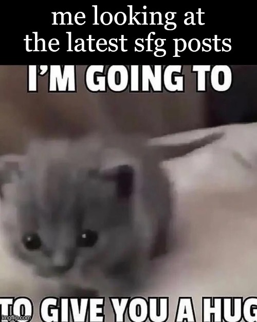 when you choose scissors cuz those are your natural preferences in RPS but ppl say big man is ruining it all | me looking at the latest sfg posts | image tagged in im going to to give you a hug | made w/ Imgflip meme maker