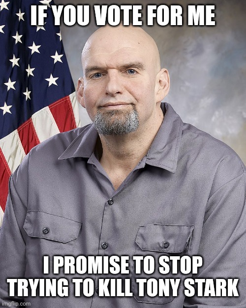 Fetterman | IF YOU VOTE FOR ME; I PROMISE TO STOP TRYING TO KILL TONY STARK | image tagged in fetterman | made w/ Imgflip meme maker