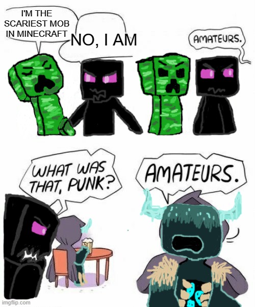 The Warden, truly the scariest. | I'M THE SCARIEST MOB IN MINECRAFT; NO, I AM | image tagged in amateurs comic meme,minecraft,creeper,enderman,warden | made w/ Imgflip meme maker