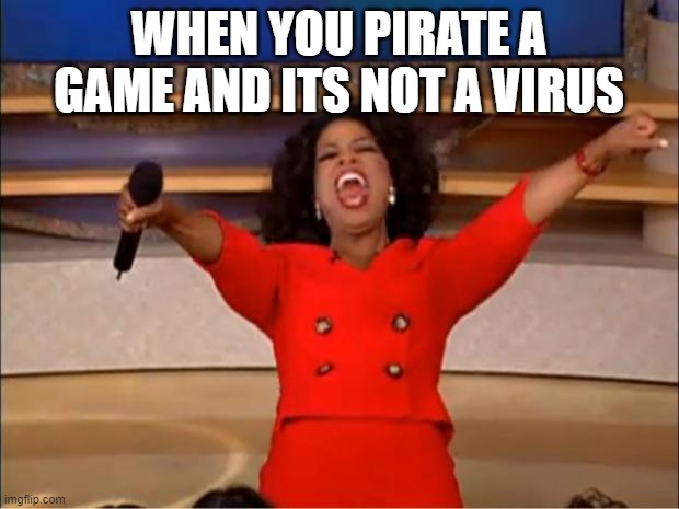 Oprah You Get A Meme | WHEN YOU PIRATE A GAME AND ITS NOT A VIRUS | image tagged in memes,oprah you get a | made w/ Imgflip meme maker